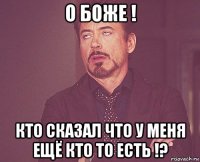 о боже ! кто сказал что у меня ещё кто то есть !?