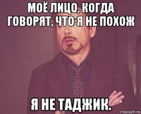 моё лицо, когда говорят, что я не похож я не таджик.