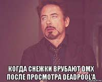  когда снежки врубают dmx после просмотра deadpool'a