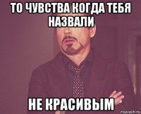 то чувства когда тебя назвали не красивым