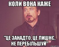 коли вона каже "це занадто, це лишнє, не перебільшуй"