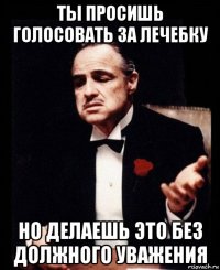 ты просишь голосовать за лечебку но делаешь это без должного уважения