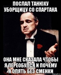 послал танюху уборщицу со спартака она мне сказала чтобы я переобулся и почему я опять без сменки