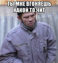 ты мне вгоняешь какой то чит 