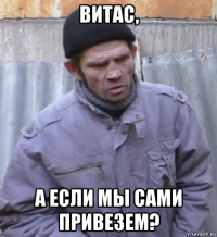 витас, а если мы сами привезем?