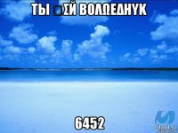 τы ოσй βολωεδнυκ 6452