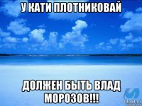 у кати плотниковай должен быть влад морозов!!!