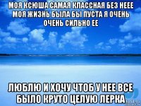 моя ксюша самая классная без неее моя жизнь была бы пуста я очень очень сильно ее люблю и хочу чтоб у нее все было круто целую лерка