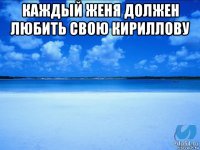 каждый женя должен любить свою кириллову 