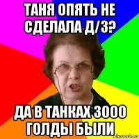 таня опять не сделала д/з? да в танках 3000 голды были