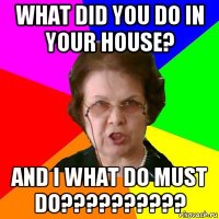 what did you do in your house? and i what do must do??????????
