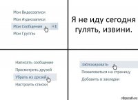 Я не иду сегодня гулять, извини.