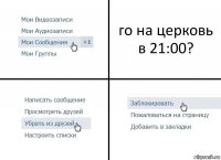 го на церковь в 21:00?