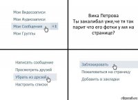 Вика Петрова
Ты закалибал уже,че тя так парит что его фотки у мя на странице?