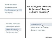 Как вы будете отмечать 14 февраля? Ты уже выбрала подарок?