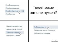 Твоей маме зять не нужен?