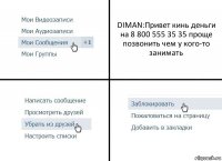 DIMAN:Привет кинь деньги на 8 800 555 35 35 проще позвонить чем у кого-то занимать