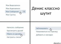 Денис классно шутит