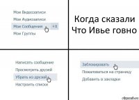 Когда сказали
Что Ивье говно