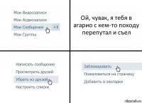 Ой, чувак, я тебя в агарио с кем-то походу перепутал и съел