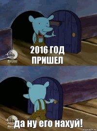 2016 год пришел да ну его нахуй!