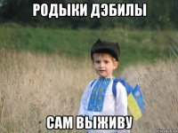 родыки дэбилы сам выживу