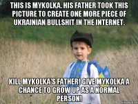 this is mykolka. his father took this picture to create one more piece of ukrainian bullshit in the internet. kill mykolka's father! give mykolka a chance to grow up as a normal person!