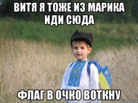 витя я тоже из марика иди сюда флаг в очко воткну