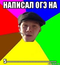 написал огэ на 5---------------------------------