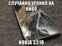 случайно уронил на ниво nokia 3310