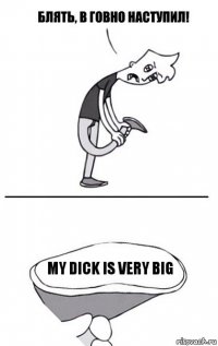 my dick is very big