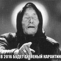 в 2016 будет ахереный карантин