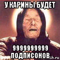 у карины будет 9999999999 подписонов