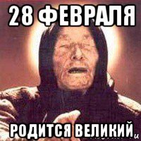 28 февраля родится великий