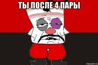 ты после 4 пары 