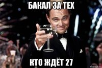 бакал за тех кто ждёт 27