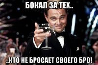 бокал за тех.. ..кто не бросает своего бро!