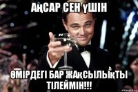 аңсар сен үшін Өмірдегі бар жақсылықты тілеймін!!!