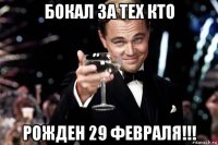 бокал за тех кто рожден 29 февраля!!!