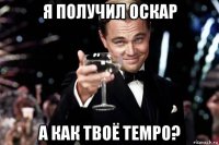 я получил оскар а как твоё tempo?