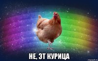  не, эт курица