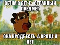 ветка в git-е - странный предмет она вроде есть, а вроде и нет