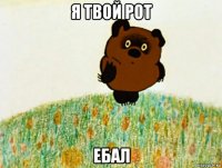 я твой рот ебал