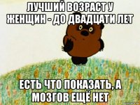 лучший возраст у женщин - до двадцати лет есть что показать, а мозгов ещё нет