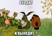 входит и выходит .!.