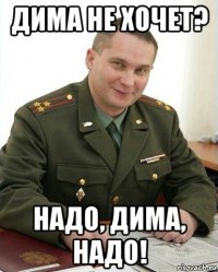 дима не хочет? надо, дима, надо!