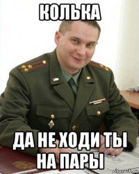 колька да не ходи ты на пары