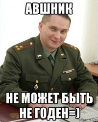 авшник не может быть не годен=)