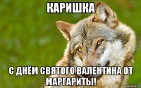 каришка с днём святого валентина от маргариты!