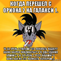 когда перешел с ориона 2 на галакси 1. че за хрень с лвлом? его покупать надо?? какие нахрен синдикаты? а че два здания армии? а че за хрень с респ нубами? о боже как же это написать хелперам..?